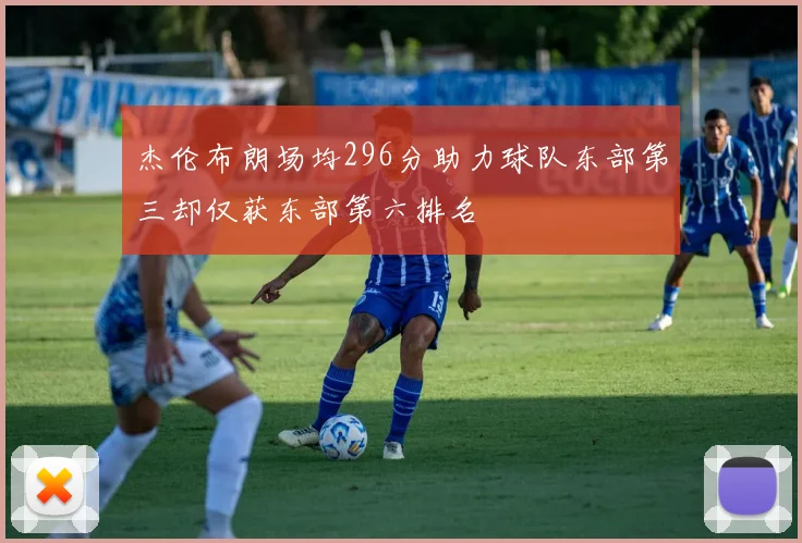 杰伦布朗场均296分助力球队东部第三却仅获东部第六排名