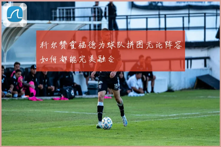 科尔赞霍福德为球队拼图无论阵容如何都能完美融合