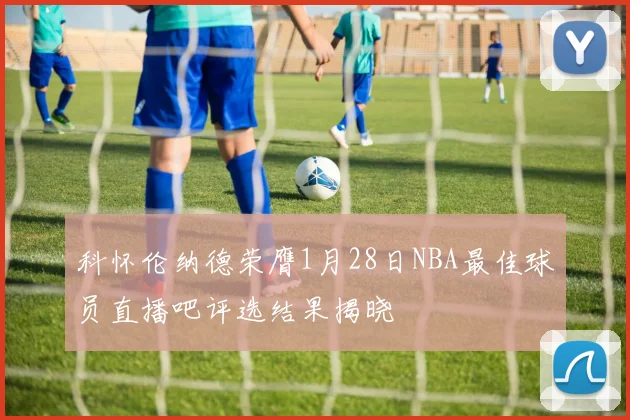 科怀伦纳德荣膺1月28日NBA最佳球员直播吧评选结果揭晓