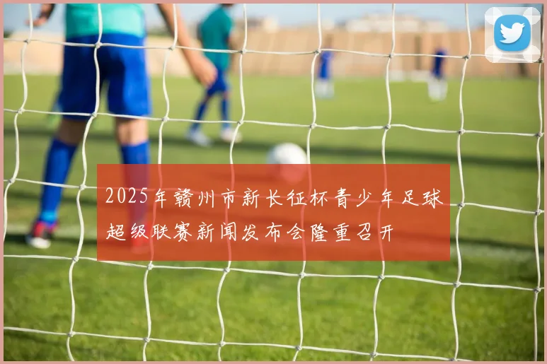 2025年赣州市新长征杯青少年足球超级联赛新闻发布会隆重召开