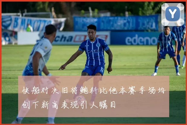 快船对决旧将鲍科比他本赛季场均创下新高表现引人瞩目
