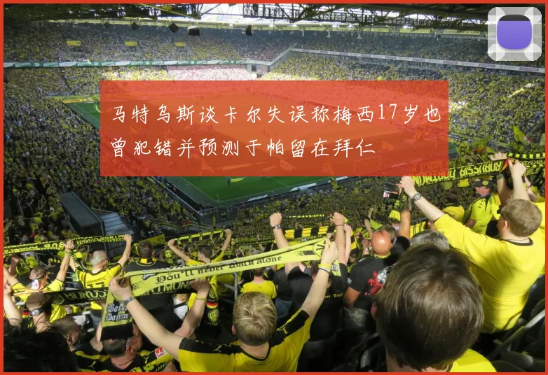 马特乌斯谈卡尔失误称梅西17岁也曾犯错并预测于帕留在拜仁