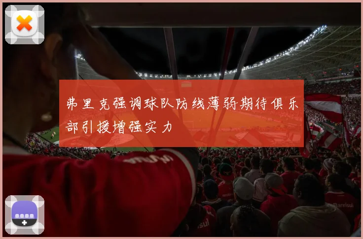 弗里克强调球队防线薄弱期待俱乐部引援增强实力