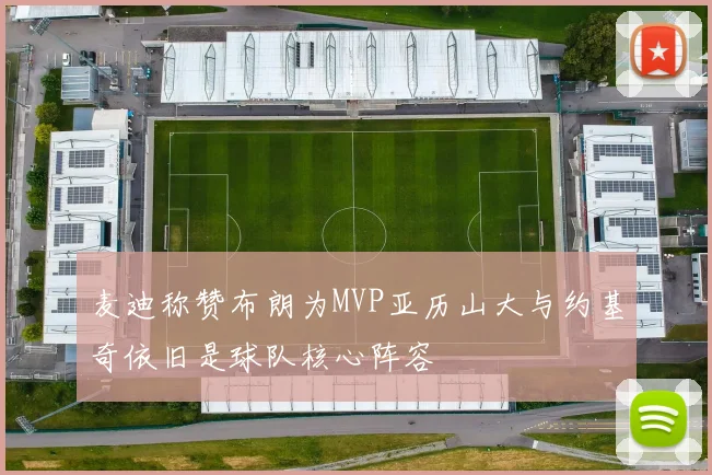 麦迪称赞布朗为MVP亚历山大与约基奇依旧是球队核心阵容