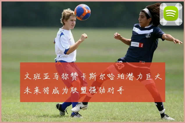 文班亚马称赞卡斯尔哈珀潜力巨大未来将成为联盟强劲对手